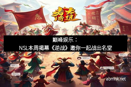 巅峰娱乐：NSL本周揭幕《逆战》邀你一起战出名堂