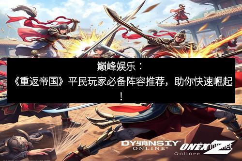 巅峰娱乐：《重返帝国》平民玩家必备阵容推荐，助你快速崛起！